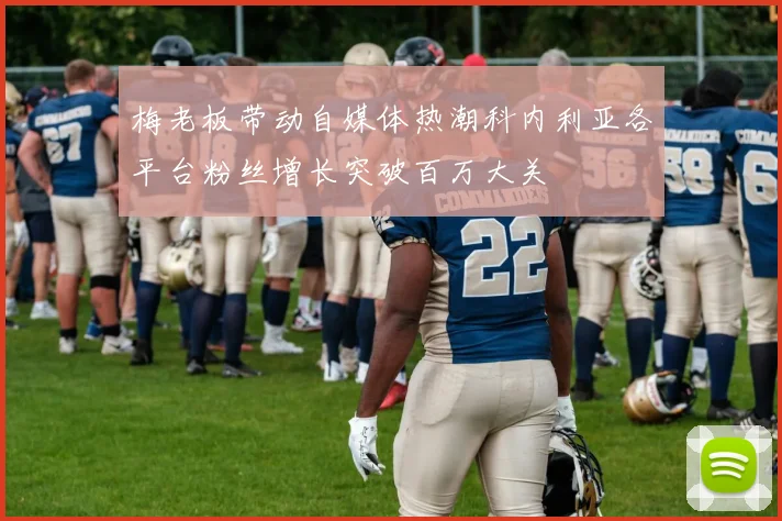 梅老板带动自媒体热潮科内利亚各平台粉丝增长突破百万大关