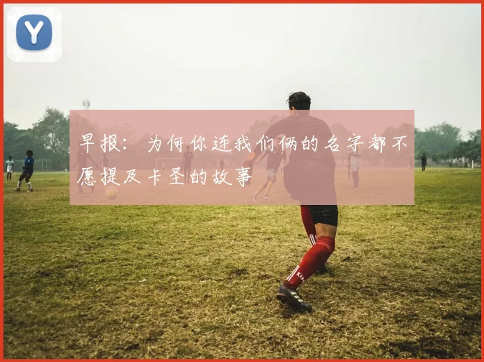 早报：为何你连我们俩的名字都不愿提及卡圣的故事