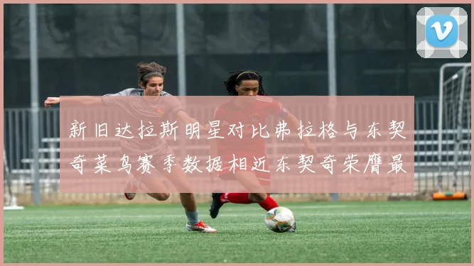 新旧达拉斯明星对比弗拉格与东契奇菜鸟赛季数据相近东契奇荣膺最佳新秀