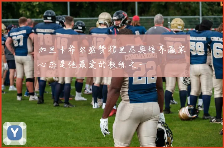 加里卡希尔盛赞穆里尼奥培养赢家心态是他最爱的教练之一