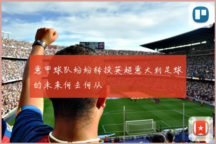 意甲球队纷纷转投英超意大利足球的未来何去何从